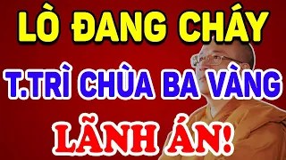 LÒ ĐANG CHÁY Trụ Trì Chùa Ba Vàng "LÃNH ÁN", Quả Báo Của Sư Làm Kinh Tế ! | Triết Lý Tinh Hoa