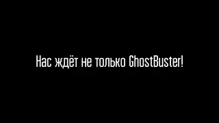 НАС ЖДЁТ НЕ ТОЛЬКО GhostBuster!!!
