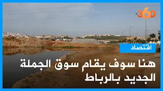 هنا سوف يقام سوق الجملة الجديد بالرباط