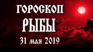 Гороскоп на сегодня 31 мая 2019 года Рыбы ♓ Что нам готовят звёзды в этот день