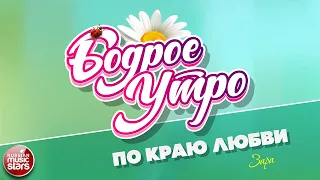 БОДРОЕ УТРО ❀ ПЕСНИ ДЛЯ ХОРОШЕГО НАСТРОЕНИЯ ❀ ЗАРА — ПО КРАЮ ЛЮБВИ