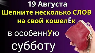 19 августа Особенная Суббота. Шепните на свой КОШЕЛЁК. Лунный день сегодня