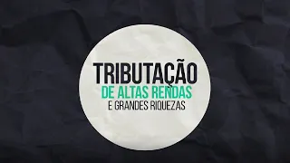 Tributação dos Super-Ricos - IMPOSTO SOBRE GRANDES FORTUNAS, ALTAS RENDAS E RIQUEZAS