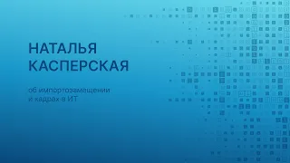 Наталья Касперская об импортозамещении и кадрах в ИТ
