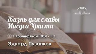 «Жизнь для славы Иисуса Христа» | 1 Кор. 10:31-11:1 | Эдуард Пузанков