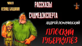 Рассказы Судмедэксперта: ПЛОСКИЙ ТУБЕРКУЛЁЗ (автор: Андрей Ломачинский).