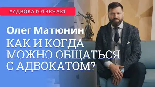 Как и когда можно общаться с адвокатом? Адвокат отвечает | Вопрос адвокату | Олег Матюнин