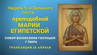 Неделя 5-я Великого поста, прп. Марии Египетской. Божественная Литургия. Трансляция 18.04.21