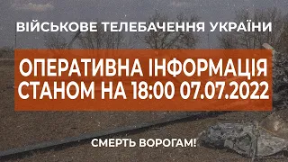 ⚡ОПЕРАТИВНА ІНФОРМАЦІЯ ЩОДО РОСІЙСЬКОГО ВТОРГНЕННЯ СТАНОМ НА 18:00 07.07.2022