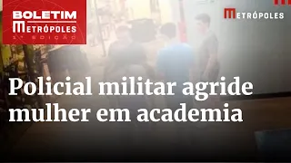 Policial militar dá murro no rosto de mulher em academia | Boletim Metrópoles 1º