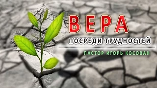 Проповедь  - Вера посреди трудностей - Игорь Косован