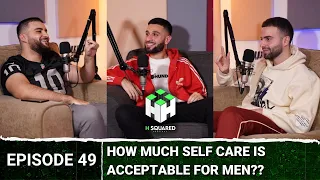 How Much SELF CARE Is ACCEPTABLE For Men?? | H Squared Podcast #49