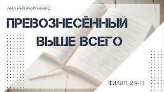 Филиппийцам 2:9-11 Превознесенный выше всего | Андрей Резуненко | Живое Слово