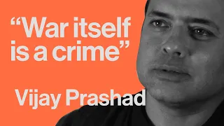 Vijay Prashad — "War itself is a crime"