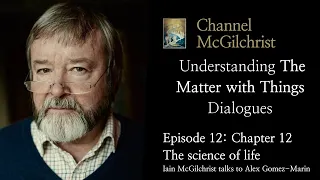 Understanding The Matter with Things Dialogues Episode 12: Chapter 12 The science of life