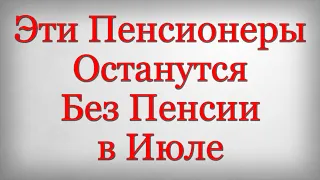 Эти Пенсионеры Останутся Без Пенсии в Июле