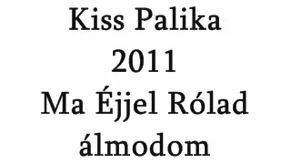 Kiss Palika 2011 Ma éjjel Rólad álmodom