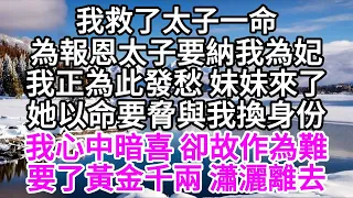 我救了太子一命，為報恩太子要納我為妃，我正為此發愁，妹妹來了，她以命要脅與我換身份，我心中暗喜，卻故作為難，要了黃金千兩，瀟灑離去 【美好人生】