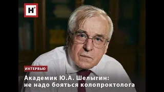 АКАДЕМИК Ю.А. ШЕЛЫГИН: НЕ НАДО БОЯТЬСЯ КОЛОПРОКТОЛОГА