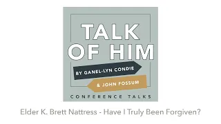 Talk Of Him Conference Talks - Have I Truly Been Forgiven?  - Elder K. Brett Nattress