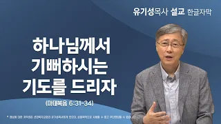 [하나님께서 기뻐하시는 일을 행하라08] 하나님께서 기뻐하시는 기도를 드리자 | 마태복음 6:31-34 | 한글자막 | 유기성 목사  | 한글자막