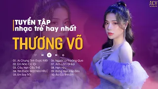 Tuyển Tập Nhạc Trẻ Hay Nhất Thương Võ 2022 | Ai Chung Tình Được Mãi, Em Nào Có Tội, Em Say Rồi