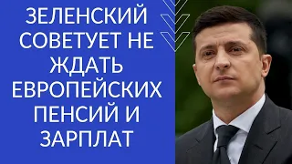 ЗЕЛЕНСКИЙ СОВЕТУЕТ НЕ ЖДАТЬ ЕВРОПЕЙСКИХ ПЕНСИЙ И ЗАРПЛАТ