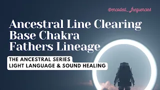 Ancestral Line Clearing | Base Chakra - Fathers Lineage | Light Language Activation & Energy Healing