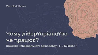 Чому лібертаріанство не працює? Критика «Ліберального архіпелагу» (Ч. Кукатас)