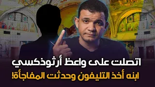 اتصلت على واعظ أرثوذكسي .. وفجأة ابنه أخذ التليفون وحدثت المفاجأة !!