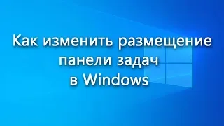 Как поменять расположение панели задач в Windows – инструкция