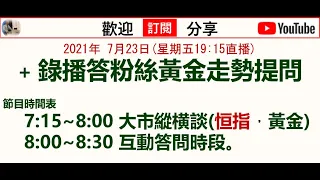 2021年 7月23日(星期五19:15直播)+ 錄播答粉絲黃金走勢提問