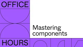 Office hours: Mastering components