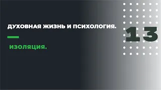 13.ДУХОВНАЯ ЖИЗНЬ И ПСИХОЛОГИЯ. ЧАСТЬ ТРИНАДЦАТАЯ. ИЗОЛЯЦИЯ.