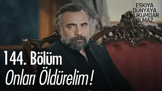 Onları öldürelim! - Eşkıya Dünyaya Hükümdar Olmaz 144. Bölüm