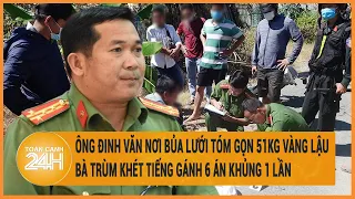 Ông Đinh Văn Nơi bủa lưới tóm gọn 51kg vàng lậu, Bà trùm khét tiếng gánh 6 án khủng 1 lần