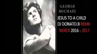 DJ DONATO MIXE GEORGE MICHAEL JESUS TO A CHILD REMIX 2017 MIXE BY DJ DONATO LE 31 12 2016