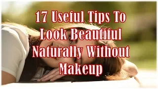 17 Useful Tips To Look Beautiful Naturally Without Makeup