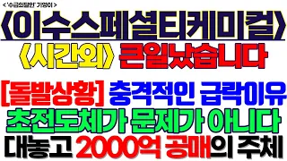 이수스페셜티케미컬 주가전망] 시간외 큰일났습니다 [돌발상황] 충격적인 급락이유 초전도체가 문제가 아니다 대놓고 2000억 공매의 주체 feat. '수급의달인' 기영이 이수화학