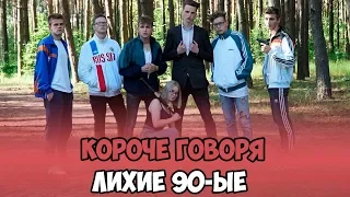 КОРОЧЕ ГОВОРЯ, ЛИХИЕ 90-ЫЕ