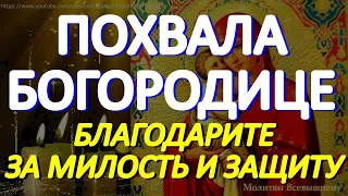 Молитва Похвала Пресвятой Богородице. Благодарите сегодня  Богородицу за милость и защиту