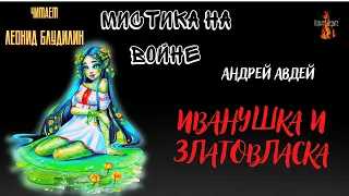 Мистика на Войне: ИВАНУШКА И ЗЛАТОВЛАСКА (автор: Андрей Авдей).