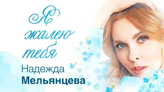 Надежда Мельянцева – Я жалею тебя ♥  Песня для женской души ♥