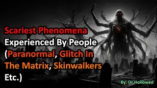 Scariest Phenomena Experienced By People (Paranormal, Glitch In The Matrix, Skinwalkers Etc.)