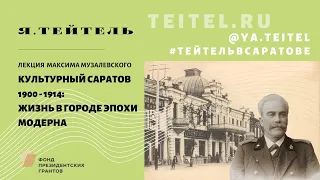 Лекция Максима Музалевского "Культурный Саратов 1900 - 1914: жизнь в городе эпохи модерна"