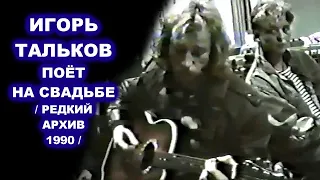 ИГОРЬ ТАЛЬКОВ ПОЁТ НА СВАДЬБЕ - РЕДКИЙ АРХИВ 1990