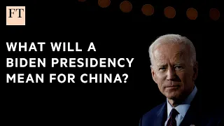 What does a Biden presidency mean for China? | FT