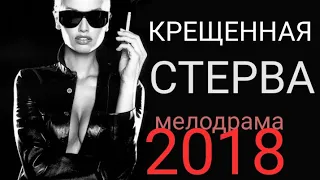 **КРЕЩЕННАЯ СТЕРВА** мелодрама 2018