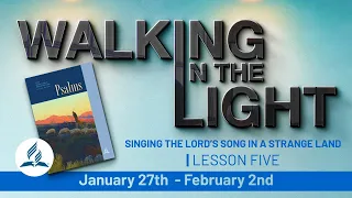 "Singing the Lord’s Song in a Strange Land” | Walking In The Light - Lesson 5 Q1 2024