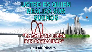 12. EL ÉXITO NO LLEGA POR CASUALIDAD: Usted es quien realiza sus sueños - Dr. Lair Ribeiro